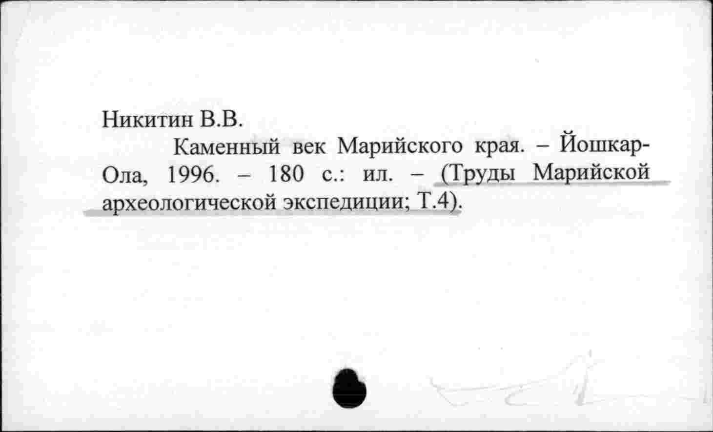 ﻿Никитин В.В.
Каменный век Марийского края. - Йошкар-Ола, 1996. - 180 с.: ил. - (Труды Марийской археологической экспедиции; Т.4).